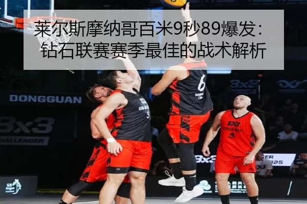 莱尔斯摩纳哥百米9秒89爆发：钻石联赛赛季最佳的战术解析